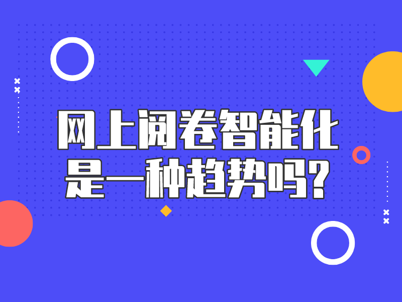 网上阅卷智能化是一种趋势吗?