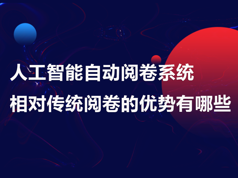 人工智能自动阅卷系统相对传统阅卷的优势有哪些