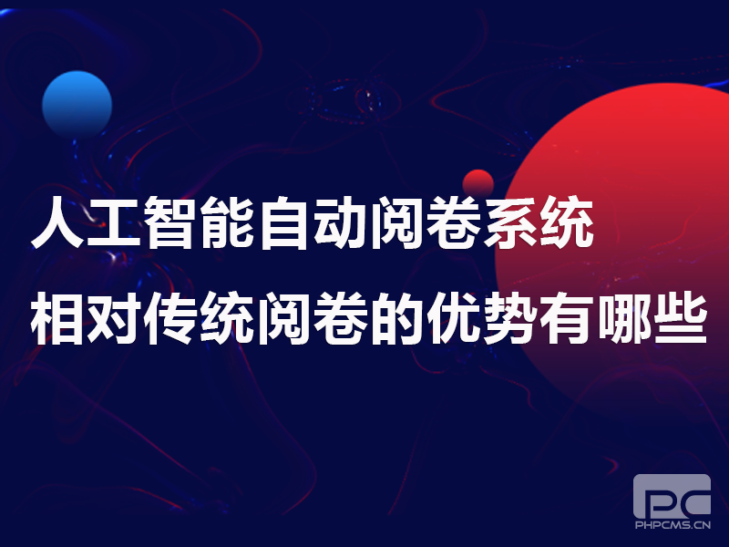 人工智能自动阅卷系统相对传统阅卷的优势有哪些